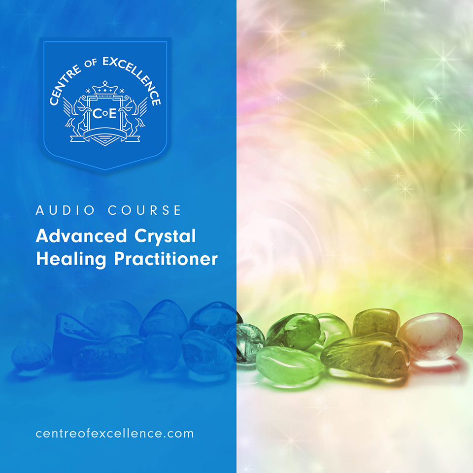 Advanced Crystal Healing Practitioner Audio Course - Centre Of Excellence